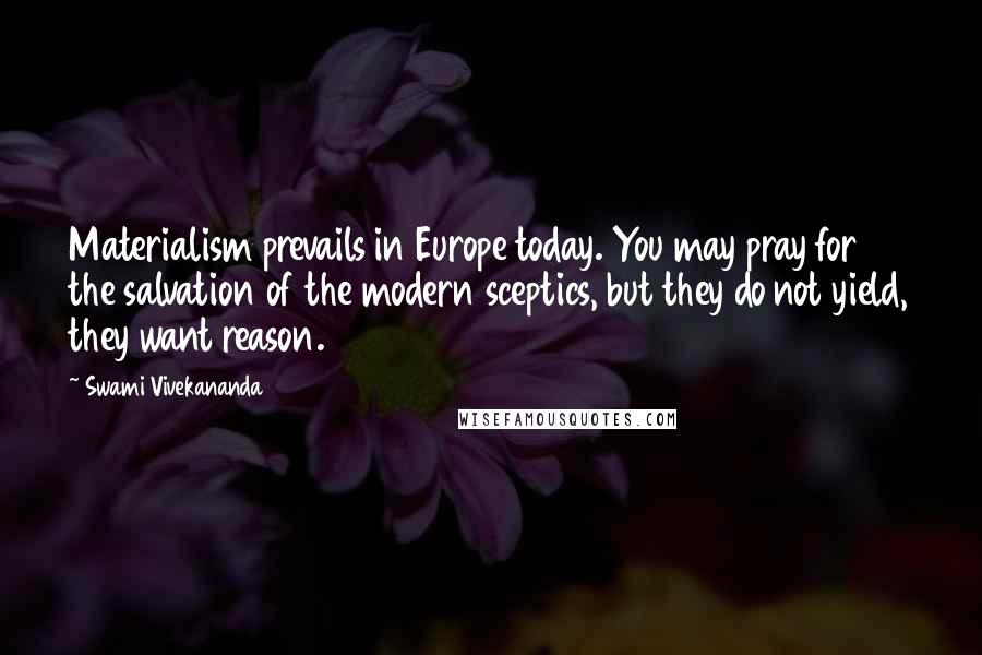 Swami Vivekananda Quotes: Materialism prevails in Europe today. You may pray for the salvation of the modern sceptics, but they do not yield, they want reason.