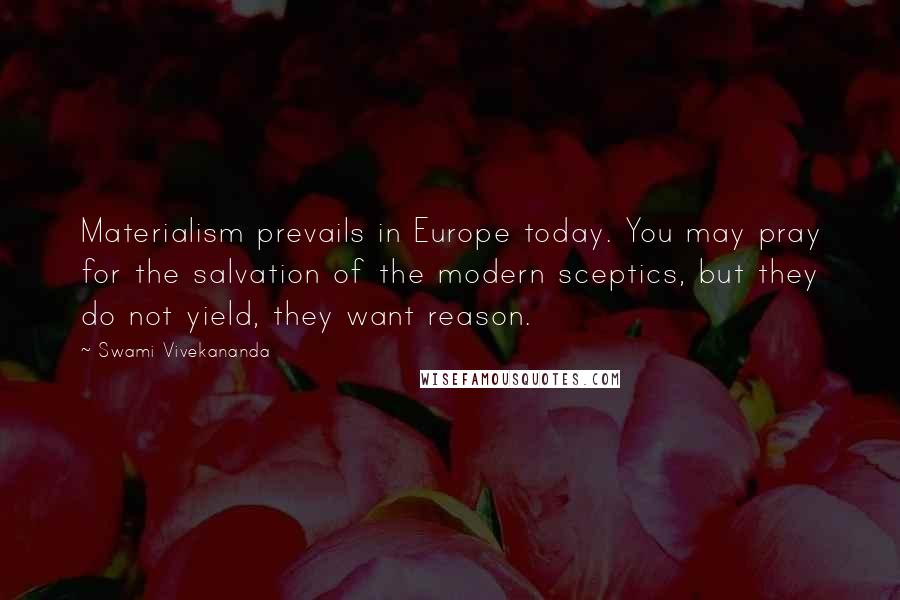 Swami Vivekananda Quotes: Materialism prevails in Europe today. You may pray for the salvation of the modern sceptics, but they do not yield, they want reason.