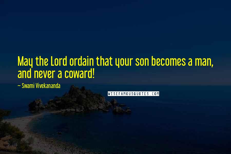 Swami Vivekananda Quotes: May the Lord ordain that your son becomes a man, and never a coward!