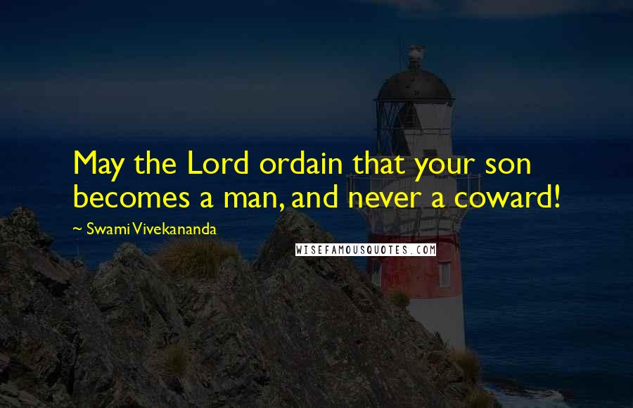 Swami Vivekananda Quotes: May the Lord ordain that your son becomes a man, and never a coward!