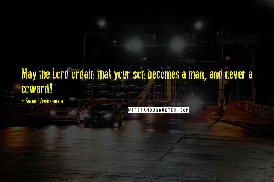 Swami Vivekananda Quotes: May the Lord ordain that your son becomes a man, and never a coward!