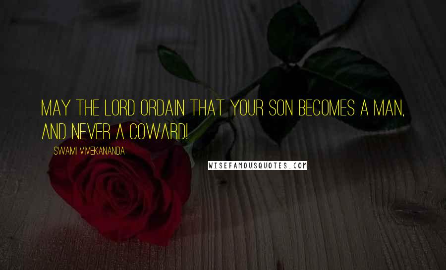 Swami Vivekananda Quotes: May the Lord ordain that your son becomes a man, and never a coward!
