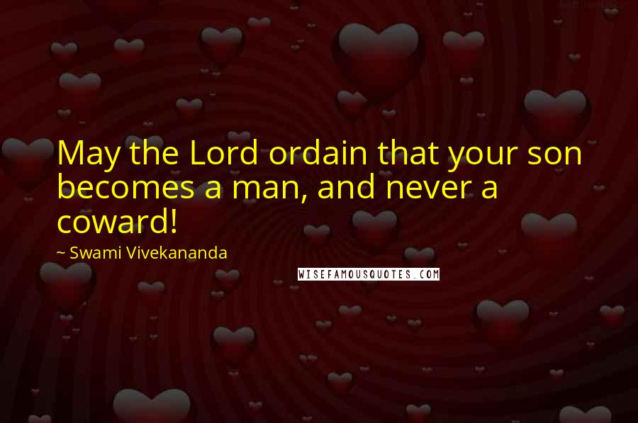 Swami Vivekananda Quotes: May the Lord ordain that your son becomes a man, and never a coward!