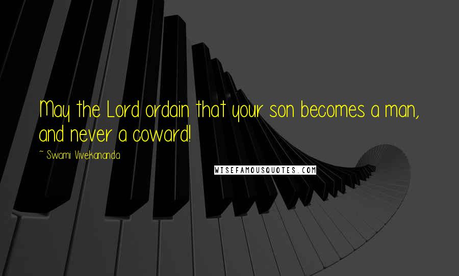 Swami Vivekananda Quotes: May the Lord ordain that your son becomes a man, and never a coward!