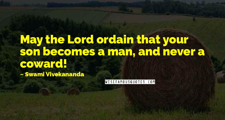 Swami Vivekananda Quotes: May the Lord ordain that your son becomes a man, and never a coward!
