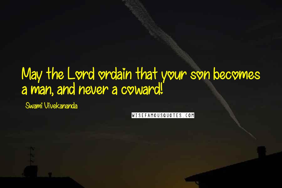 Swami Vivekananda Quotes: May the Lord ordain that your son becomes a man, and never a coward!