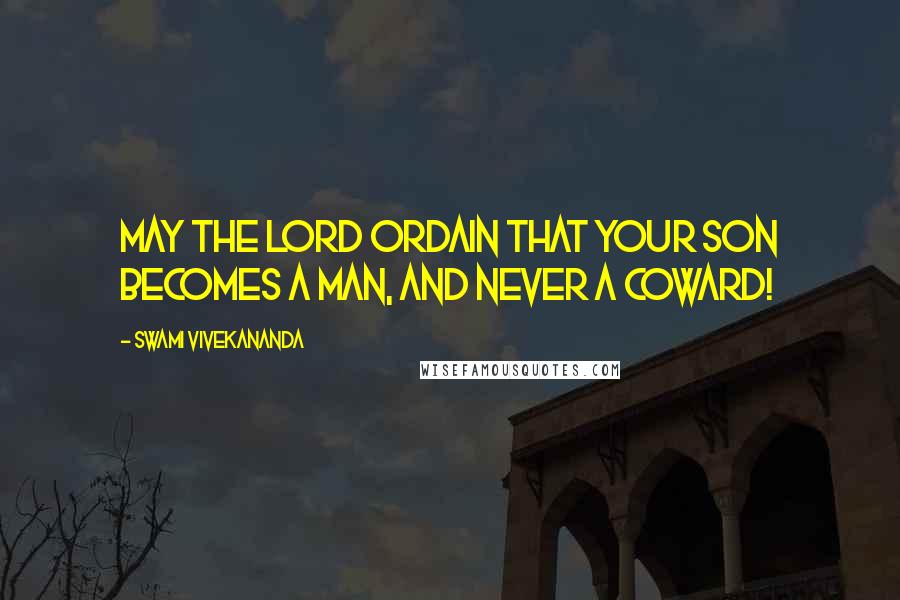 Swami Vivekananda Quotes: May the Lord ordain that your son becomes a man, and never a coward!