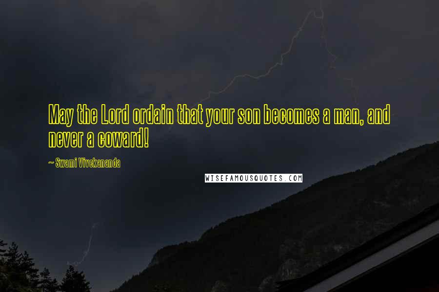 Swami Vivekananda Quotes: May the Lord ordain that your son becomes a man, and never a coward!