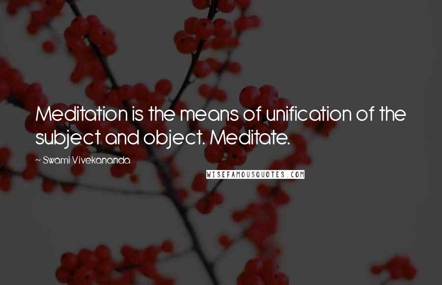 Swami Vivekananda Quotes: Meditation is the means of unification of the subject and object. Meditate.