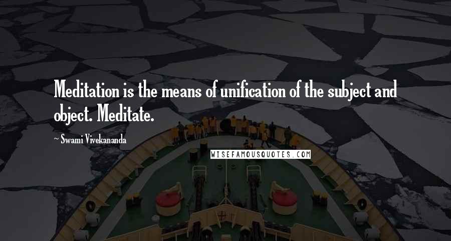 Swami Vivekananda Quotes: Meditation is the means of unification of the subject and object. Meditate.