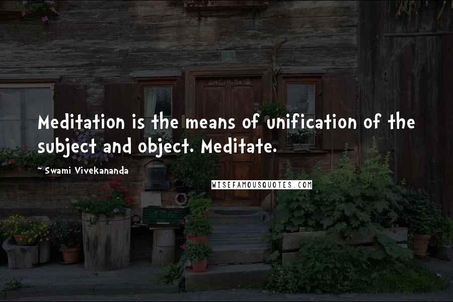 Swami Vivekananda Quotes: Meditation is the means of unification of the subject and object. Meditate.