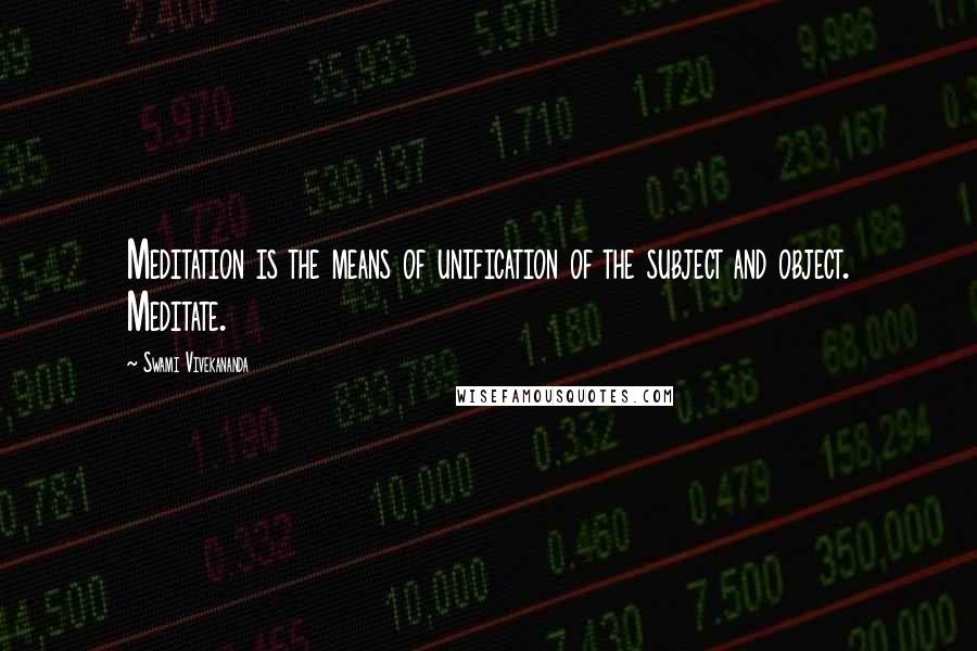 Swami Vivekananda Quotes: Meditation is the means of unification of the subject and object. Meditate.