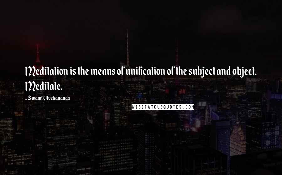 Swami Vivekananda Quotes: Meditation is the means of unification of the subject and object. Meditate.