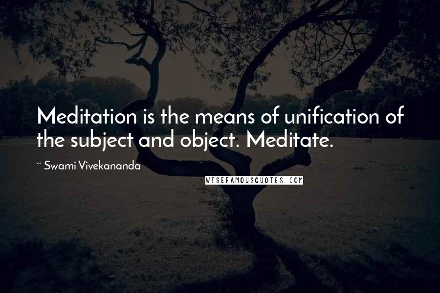 Swami Vivekananda Quotes: Meditation is the means of unification of the subject and object. Meditate.