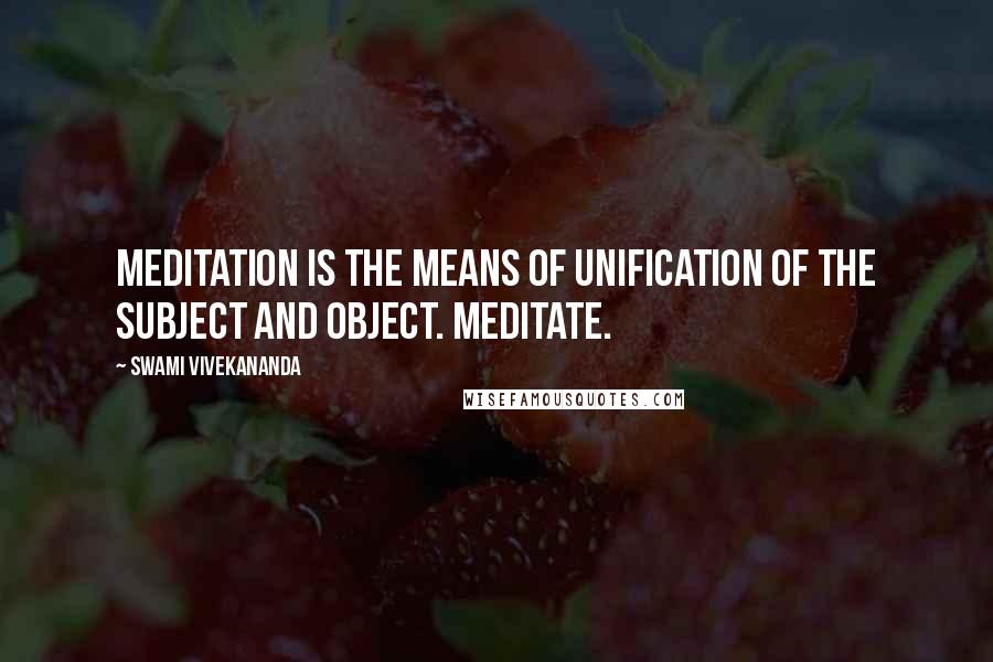 Swami Vivekananda Quotes: Meditation is the means of unification of the subject and object. Meditate.