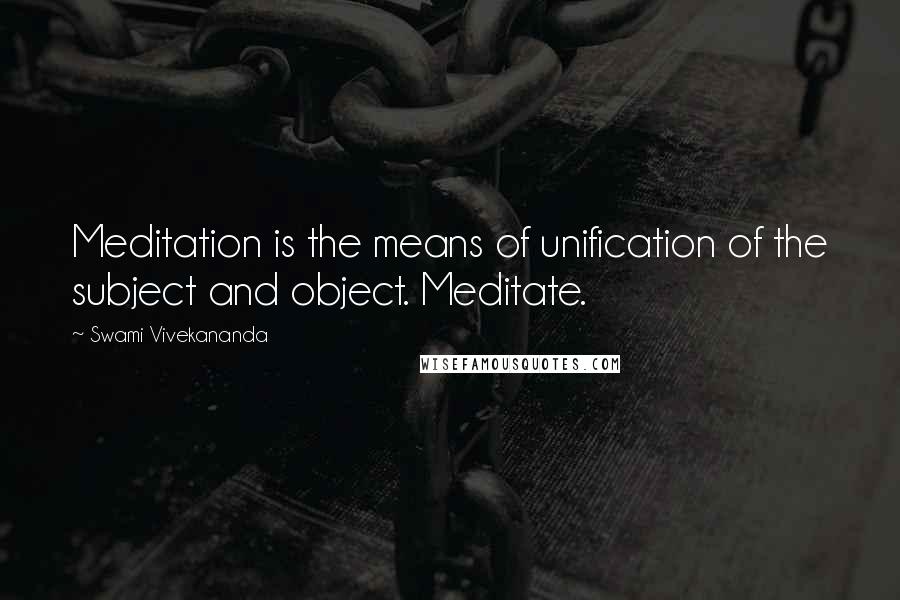 Swami Vivekananda Quotes: Meditation is the means of unification of the subject and object. Meditate.