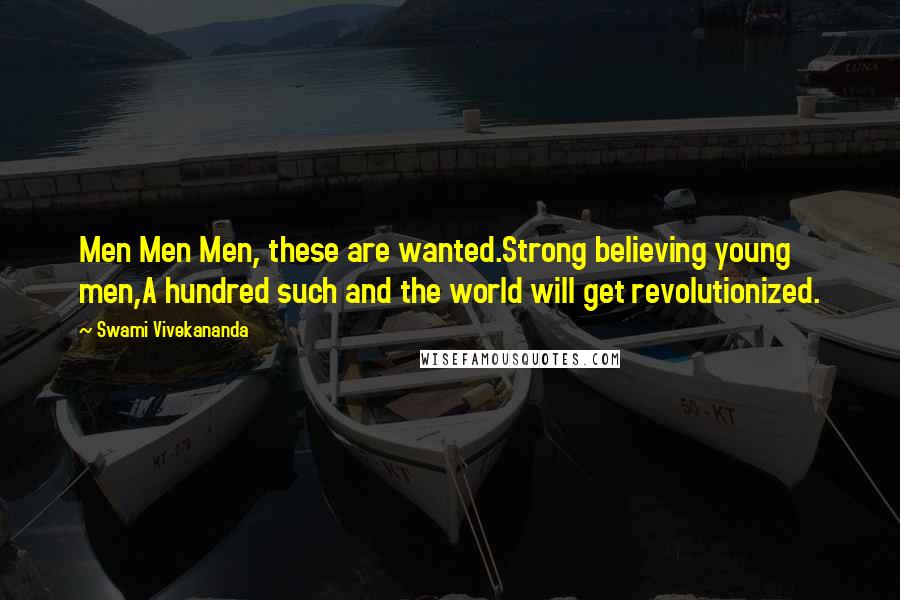 Swami Vivekananda Quotes: Men Men Men, these are wanted.Strong believing young men,A hundred such and the world will get revolutionized.