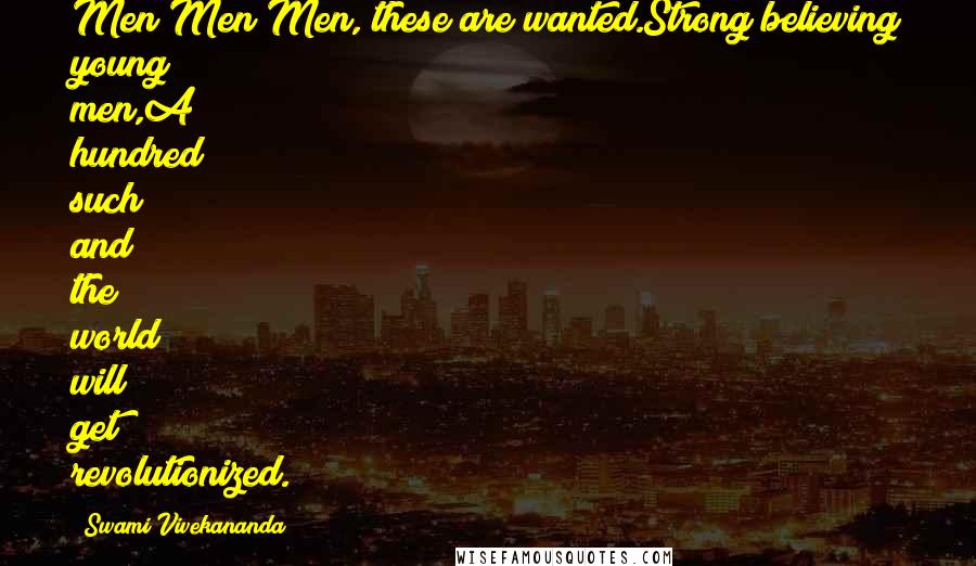 Swami Vivekananda Quotes: Men Men Men, these are wanted.Strong believing young men,A hundred such and the world will get revolutionized.