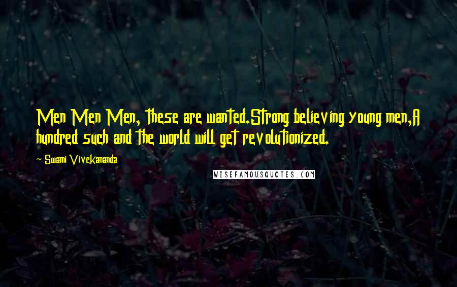 Swami Vivekananda Quotes: Men Men Men, these are wanted.Strong believing young men,A hundred such and the world will get revolutionized.