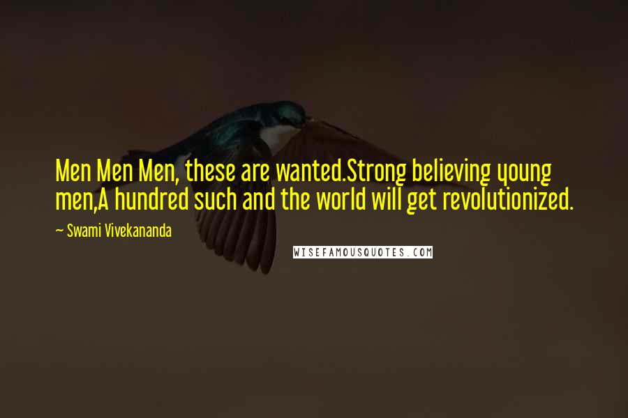 Swami Vivekananda Quotes: Men Men Men, these are wanted.Strong believing young men,A hundred such and the world will get revolutionized.