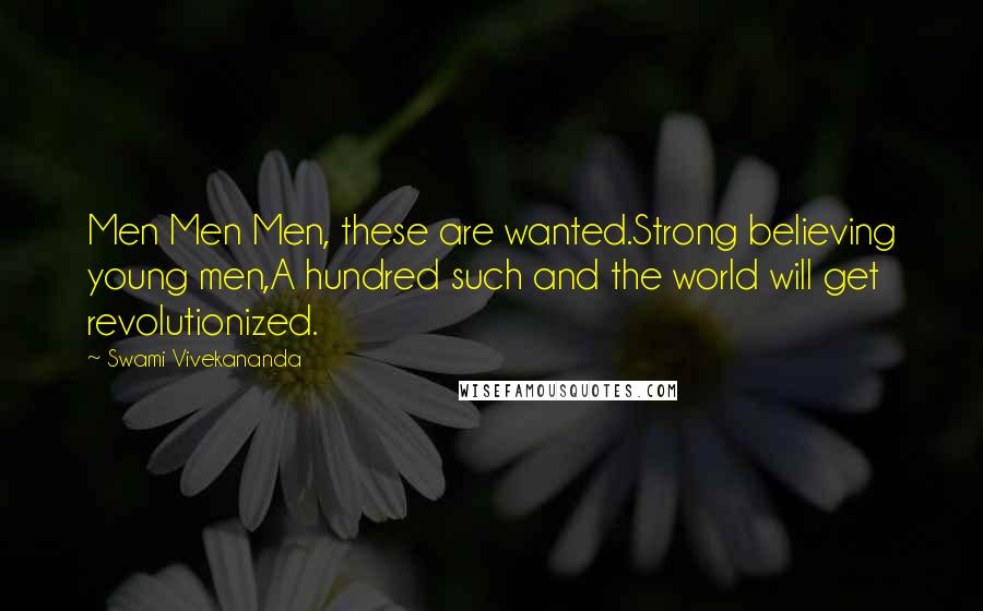 Swami Vivekananda Quotes: Men Men Men, these are wanted.Strong believing young men,A hundred such and the world will get revolutionized.