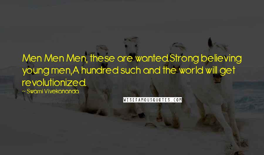 Swami Vivekananda Quotes: Men Men Men, these are wanted.Strong believing young men,A hundred such and the world will get revolutionized.