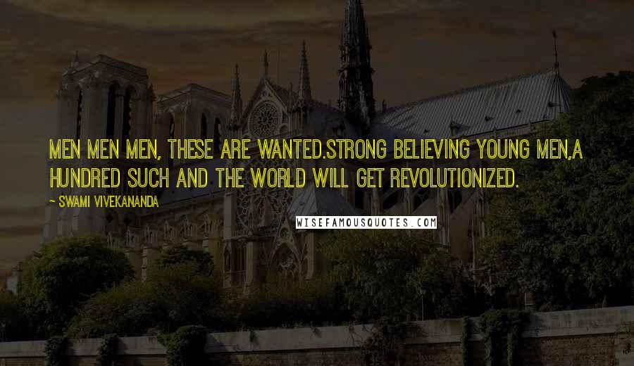 Swami Vivekananda Quotes: Men Men Men, these are wanted.Strong believing young men,A hundred such and the world will get revolutionized.