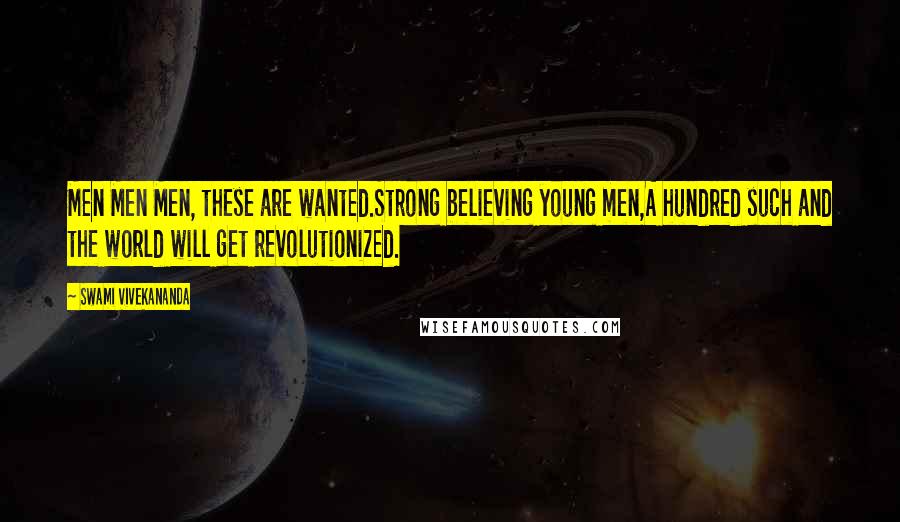 Swami Vivekananda Quotes: Men Men Men, these are wanted.Strong believing young men,A hundred such and the world will get revolutionized.