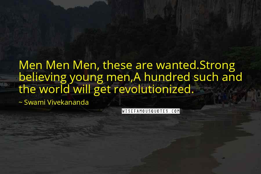 Swami Vivekananda Quotes: Men Men Men, these are wanted.Strong believing young men,A hundred such and the world will get revolutionized.