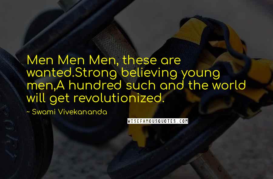 Swami Vivekananda Quotes: Men Men Men, these are wanted.Strong believing young men,A hundred such and the world will get revolutionized.