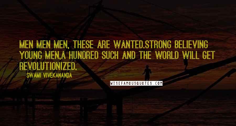 Swami Vivekananda Quotes: Men Men Men, these are wanted.Strong believing young men,A hundred such and the world will get revolutionized.