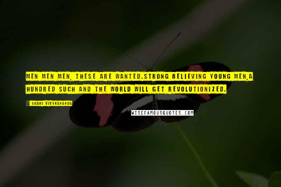 Swami Vivekananda Quotes: Men Men Men, these are wanted.Strong believing young men,A hundred such and the world will get revolutionized.