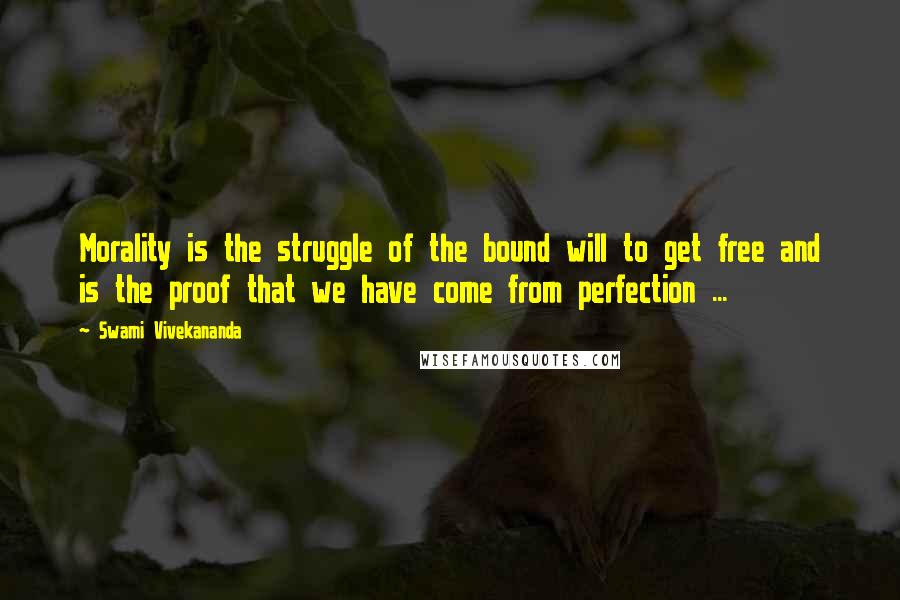 Swami Vivekananda Quotes: Morality is the struggle of the bound will to get free and is the proof that we have come from perfection ...