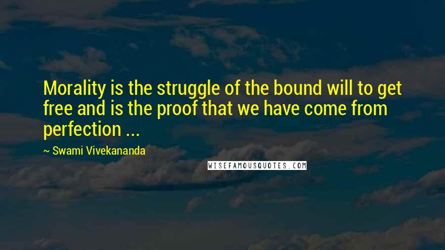 Swami Vivekananda Quotes: Morality is the struggle of the bound will to get free and is the proof that we have come from perfection ...