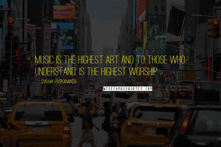 Swami Vivekananda Quotes: Music is the highest art and to those who understand, is the highest worship