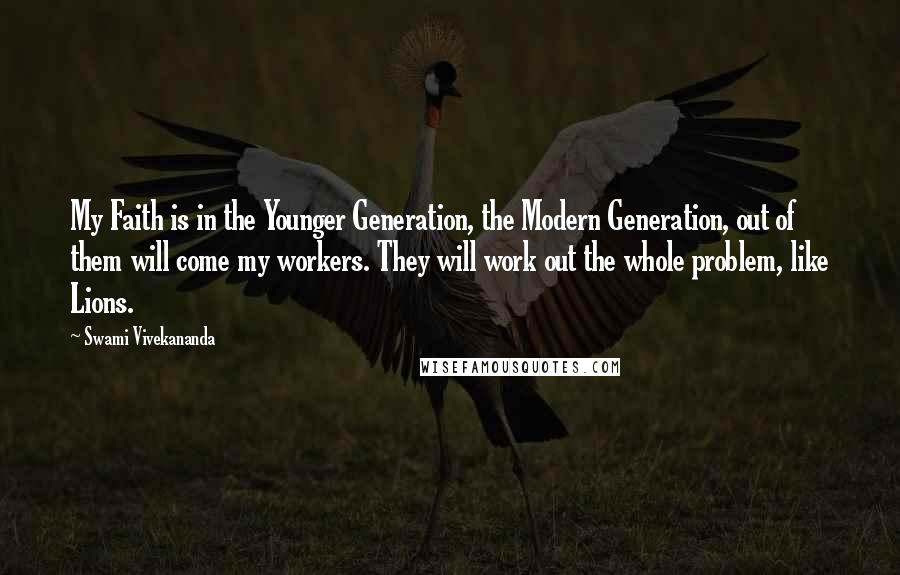 Swami Vivekananda Quotes: My Faith is in the Younger Generation, the Modern Generation, out of them will come my workers. They will work out the whole problem, like Lions.
