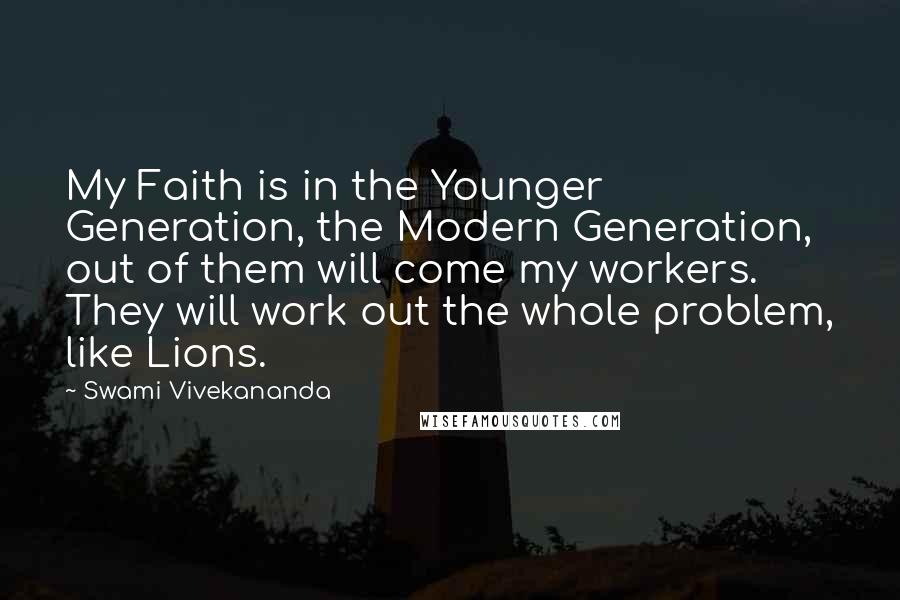 Swami Vivekananda Quotes: My Faith is in the Younger Generation, the Modern Generation, out of them will come my workers. They will work out the whole problem, like Lions.