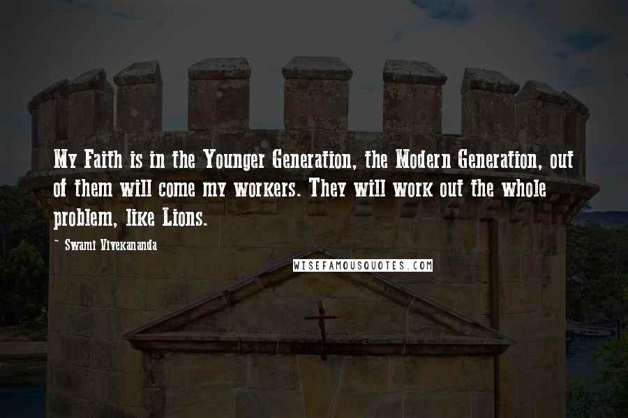 Swami Vivekananda Quotes: My Faith is in the Younger Generation, the Modern Generation, out of them will come my workers. They will work out the whole problem, like Lions.