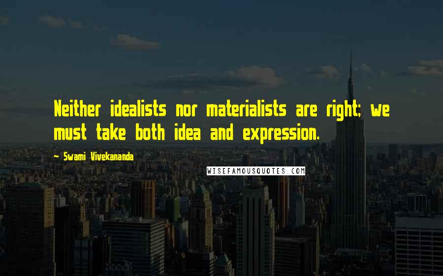 Swami Vivekananda Quotes: Neither idealists nor materialists are right; we must take both idea and expression.