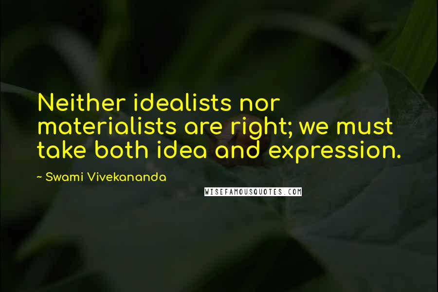 Swami Vivekananda Quotes: Neither idealists nor materialists are right; we must take both idea and expression.