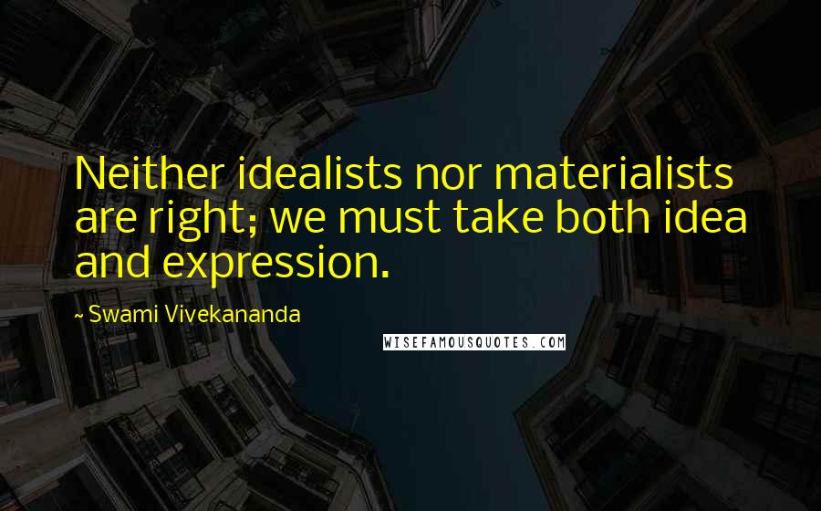 Swami Vivekananda Quotes: Neither idealists nor materialists are right; we must take both idea and expression.