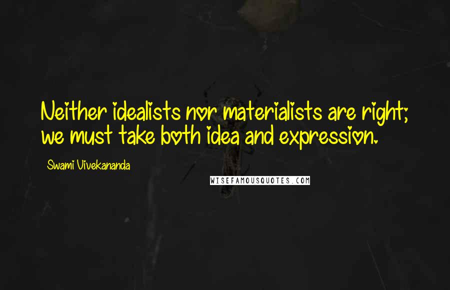 Swami Vivekananda Quotes: Neither idealists nor materialists are right; we must take both idea and expression.
