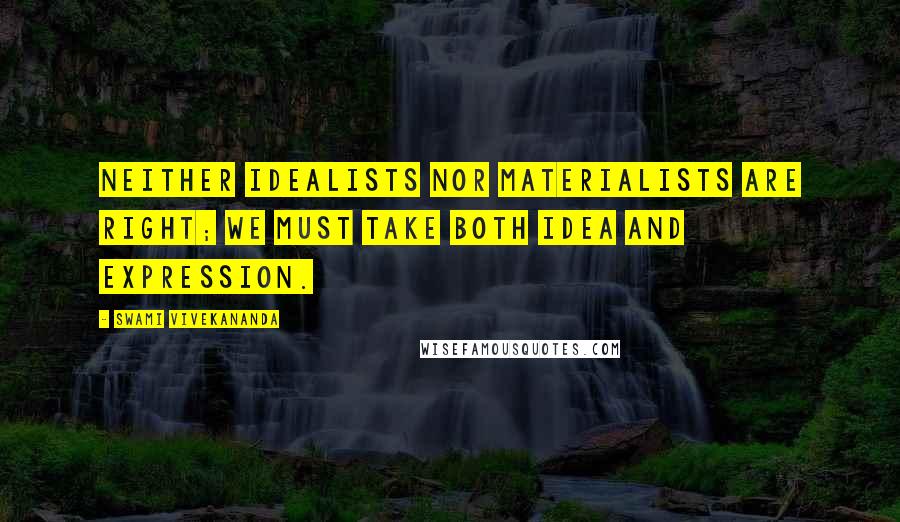 Swami Vivekananda Quotes: Neither idealists nor materialists are right; we must take both idea and expression.