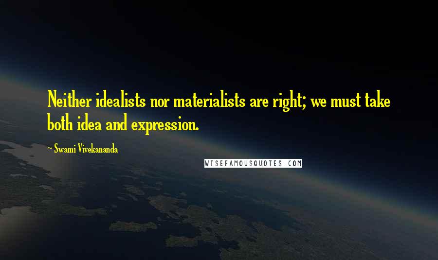 Swami Vivekananda Quotes: Neither idealists nor materialists are right; we must take both idea and expression.