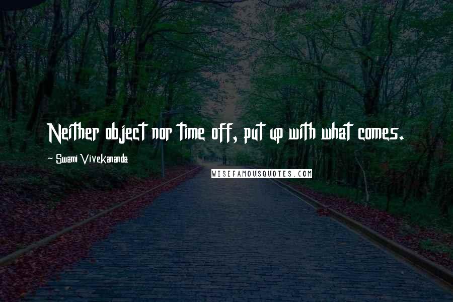 Swami Vivekananda Quotes: Neither object nor time off, put up with what comes.