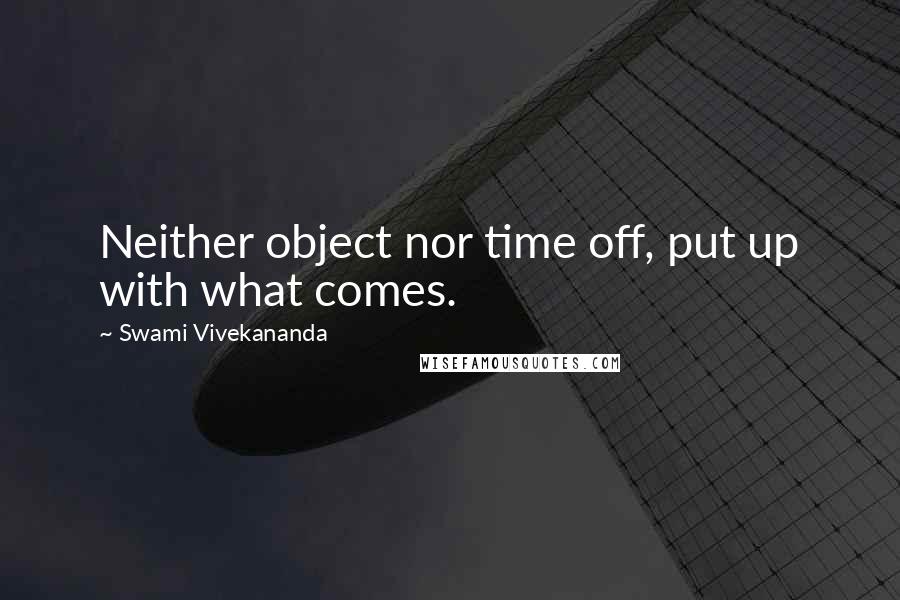 Swami Vivekananda Quotes: Neither object nor time off, put up with what comes.