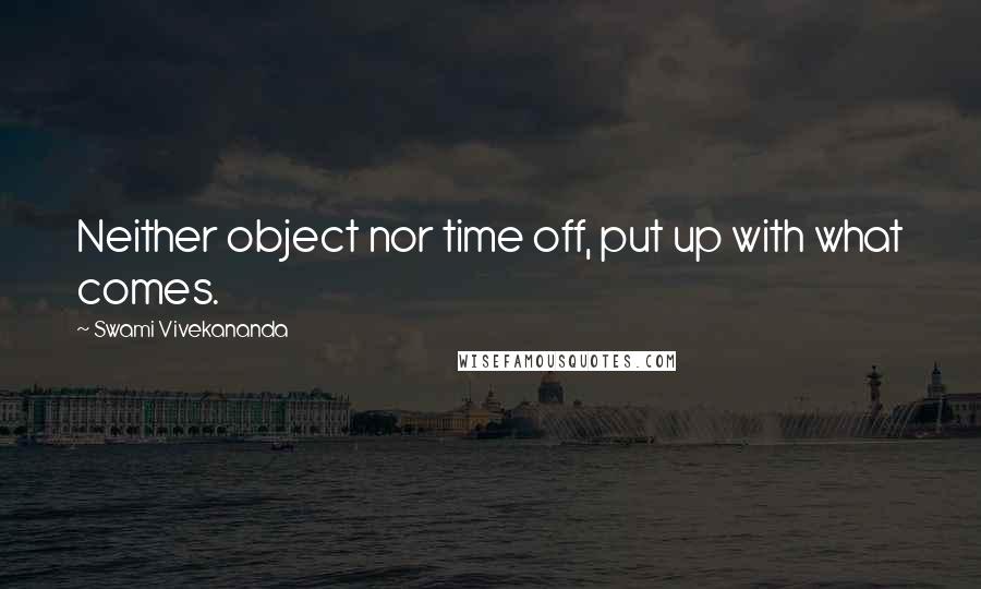 Swami Vivekananda Quotes: Neither object nor time off, put up with what comes.