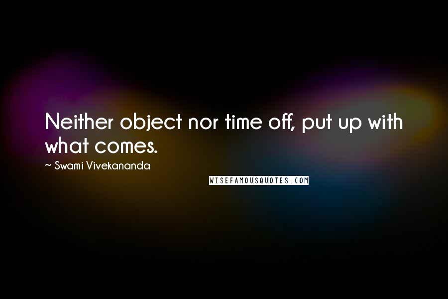 Swami Vivekananda Quotes: Neither object nor time off, put up with what comes.