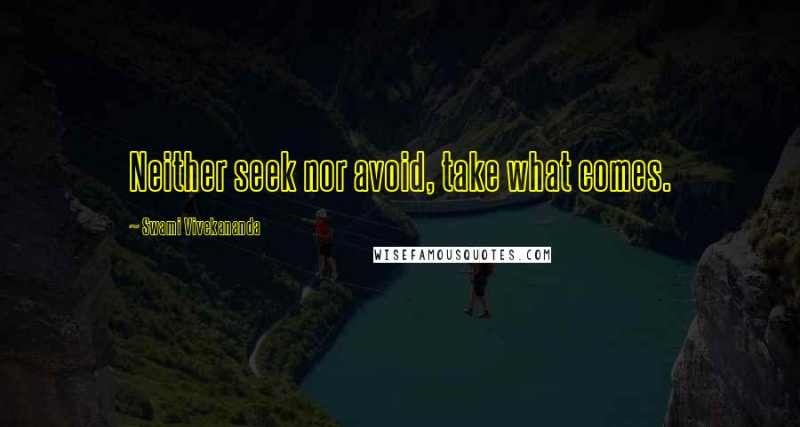 Swami Vivekananda Quotes: Neither seek nor avoid, take what comes.