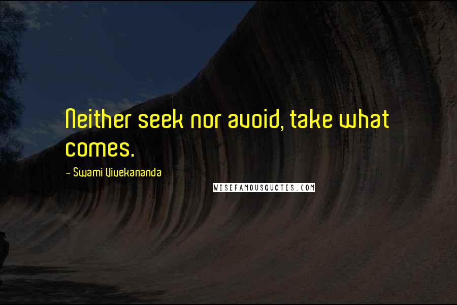 Swami Vivekananda Quotes: Neither seek nor avoid, take what comes.